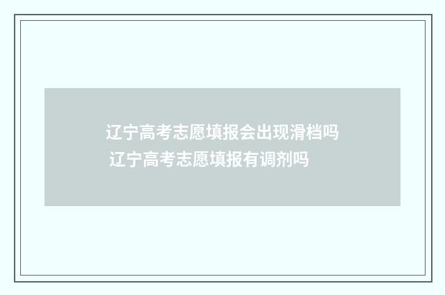 辽宁高考志愿填报会出现滑档吗 辽宁高考志愿填报有调剂吗