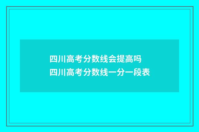 四川高考分数线会提高吗 四川高考分数线一分一段表