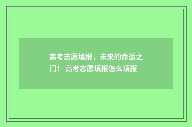 高考志愿填报，未来的命运之门！ 高考志愿填报怎么填报