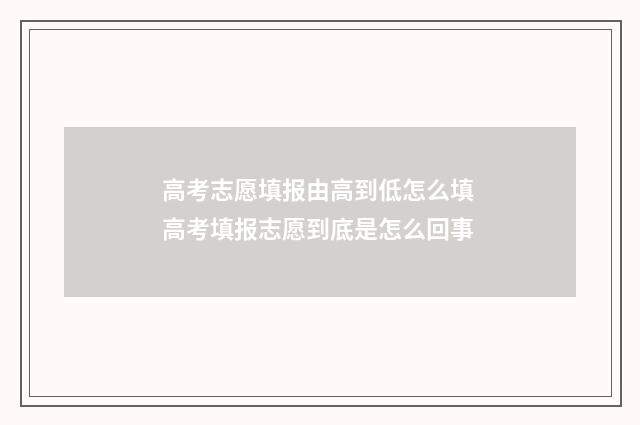 高考志愿填报由高到低怎么填 高考填报志愿到底是怎么回事
