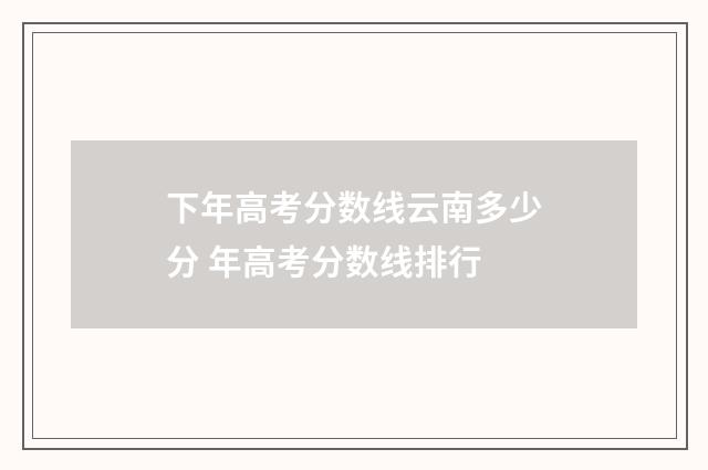 下年高考分数线云南多少分 年高考分数线排行