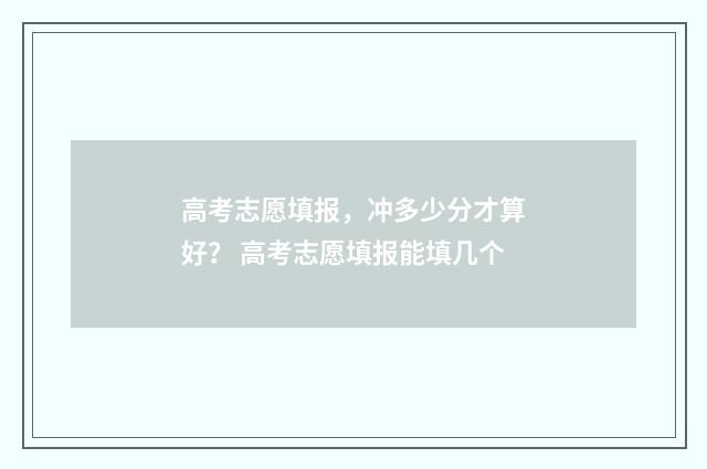 高考志愿填报，冲多少分才算好？ 高考志愿填报能填几个