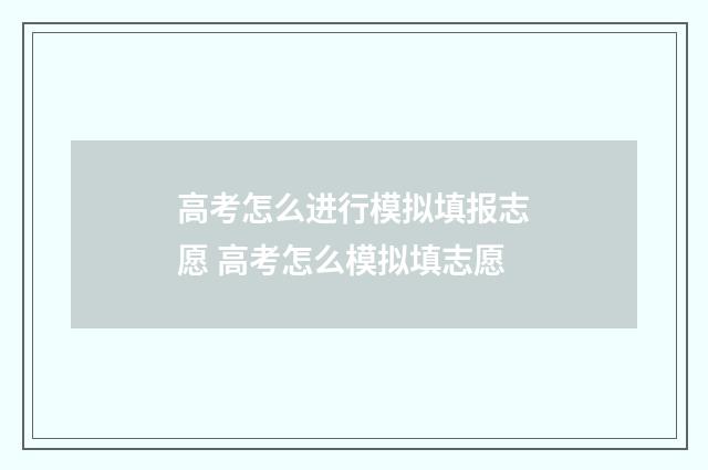 高考怎么进行模拟填报志愿 高考怎么模拟填志愿