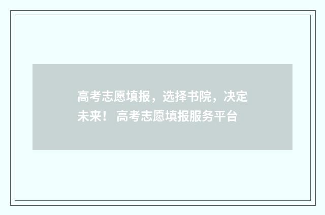 高考志愿填报，选择书院，决定未来！ 高考志愿填报服务平台