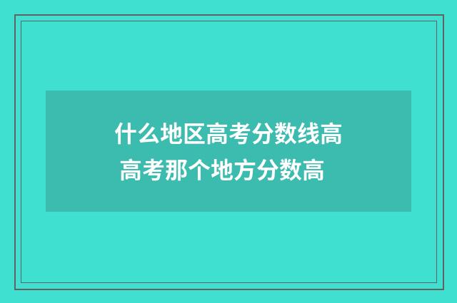 什么地区高考分数线高 高考那个地方分数高