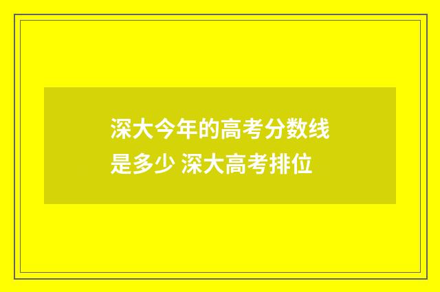 深大今年的高考分数线是多少 深大高考排位