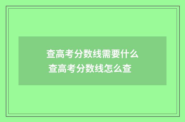 查高考分数线需要什么 查高考分数线怎么查