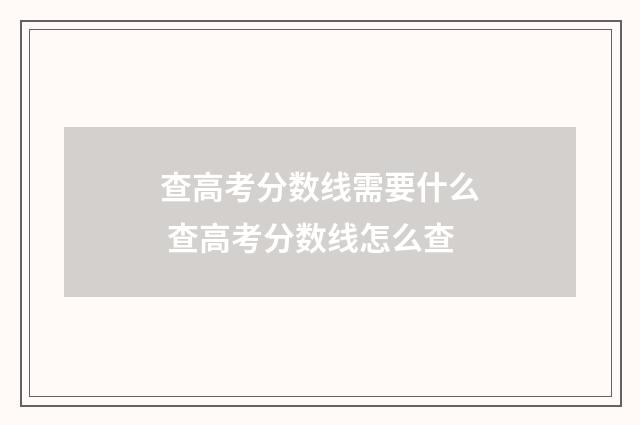 查高考分数线需要什么 查高考分数线怎么查