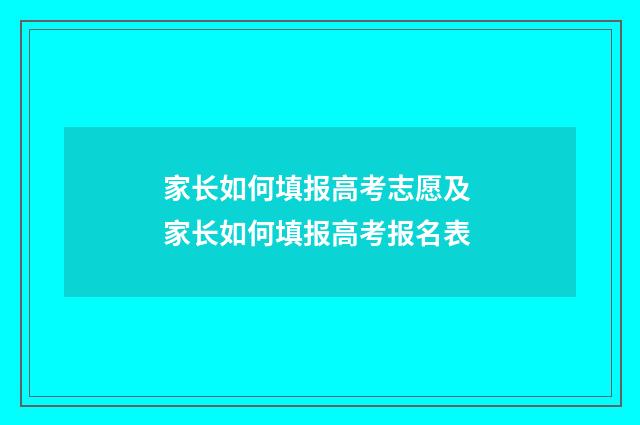 家长如何填报高考志愿及 家长如何填报高考报名表