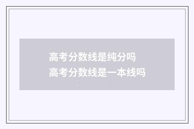 高考分数线是纯分吗 高考分数线是一本线吗