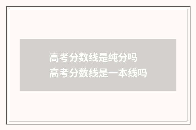 高考分数线是纯分吗 高考分数线是一本线吗