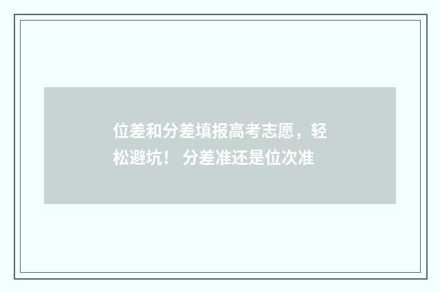位差和分差填报高考志愿，轻松避坑！ 分差准还是位次准