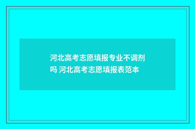 河北高考志愿填报专业不调剂吗 河北高考志愿填报表范本