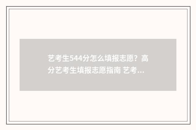 艺考生544分怎么填报志愿？高分艺考生填报志愿指南 艺考考生分数线怎么算
