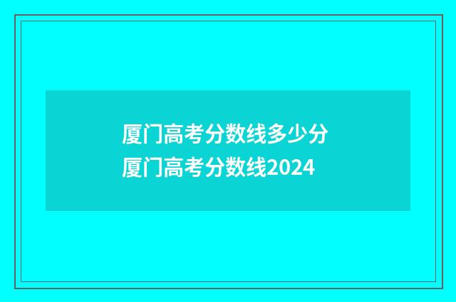 厦门高考分数线多少分 厦门高考分数线2024