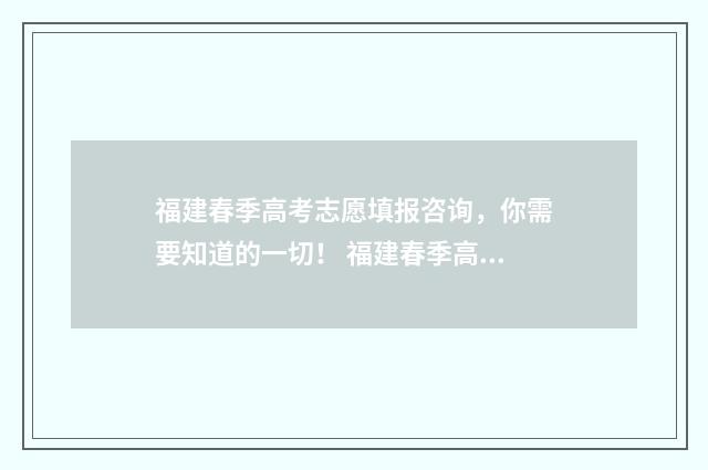 福建春季高考志愿填报咨询，你需要知道的一切！ 福建春季高考志愿填完后什么时候被录取