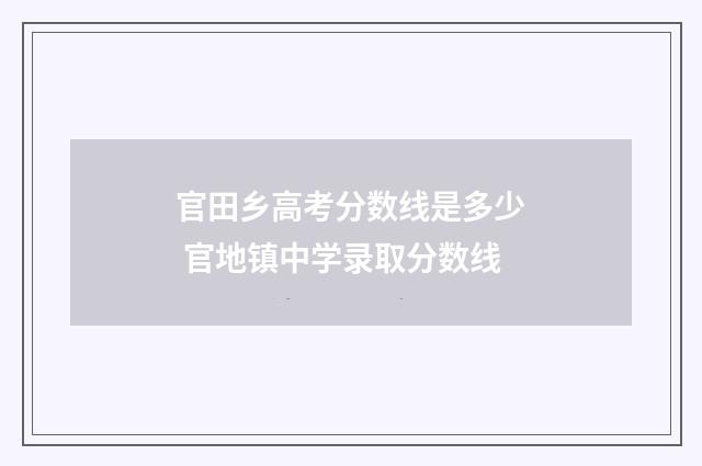 官田乡高考分数线是多少 官地镇中学录取分数线