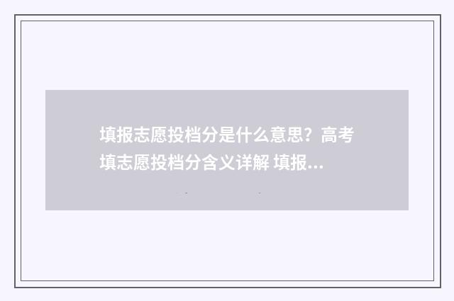 填报志愿投档分是什么意思？高考填志愿投档分含义详解 填报志愿投档线什么意思