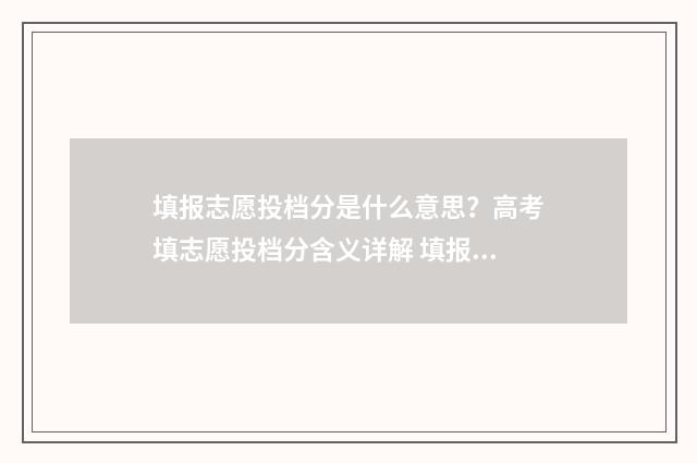 填报志愿投档分是什么意思？高考填志愿投档分含义详解 填报志愿投档线什么意思
