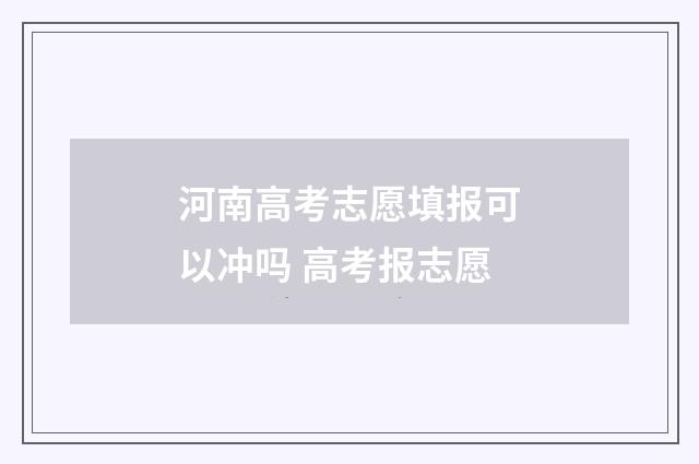 河南高考志愿填报可以冲吗 高考报志愿