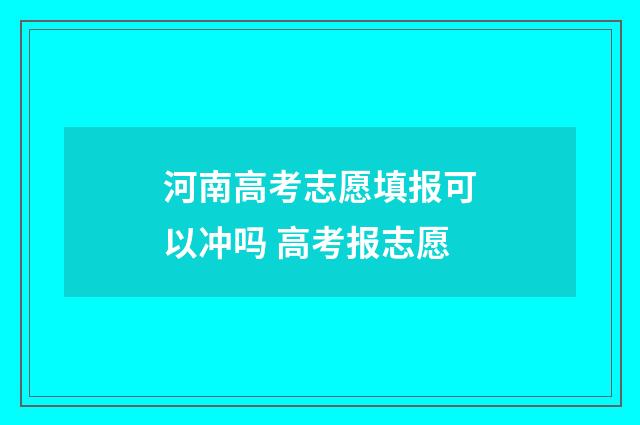 河南高考志愿填报可以冲吗 高考报志愿