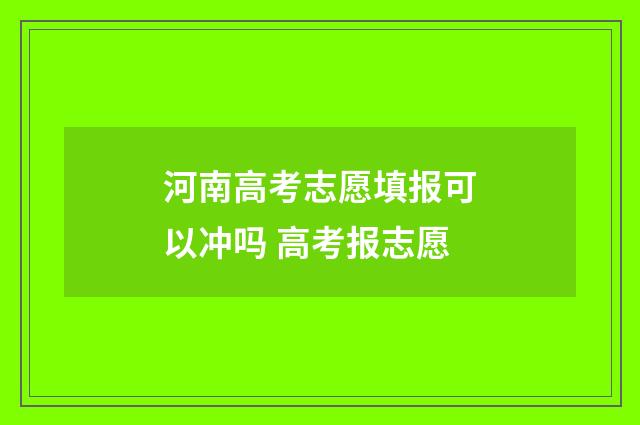 河南高考志愿填报可以冲吗 高考报志愿