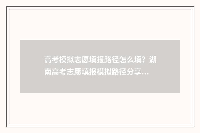高考模拟志愿填报路径怎么填？湖南高考志愿填报模拟路径分享 高考模拟志愿填报流程