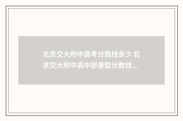 北京交大附中高考分数线多少 北京交大附中高中部录取分数线2024