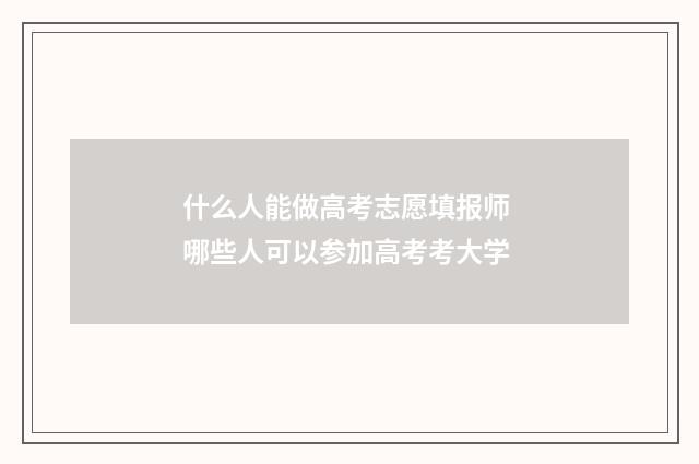 什么人能做高考志愿填报师 哪些人可以参加高考考大学