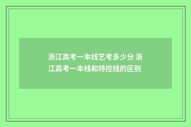 浙江高考一本线艺考多少分 浙江高考一本线和特控线的区别