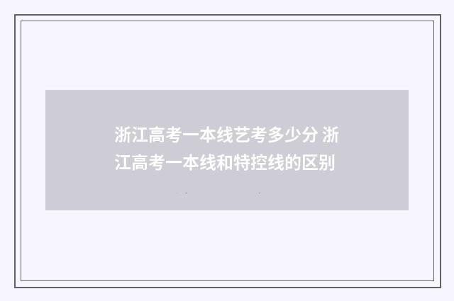 浙江高考一本线艺考多少分 浙江高考一本线和特控线的区别
