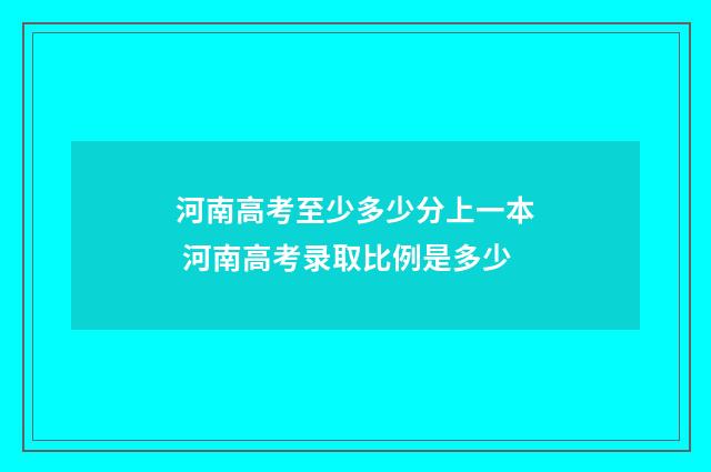 河南高考至少多少分上一本 河南高考录取比例是多少