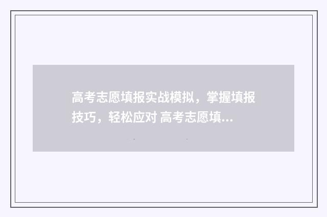 高考志愿填报实战模拟，掌握填报技巧，轻松应对 高考志愿填报实用教程