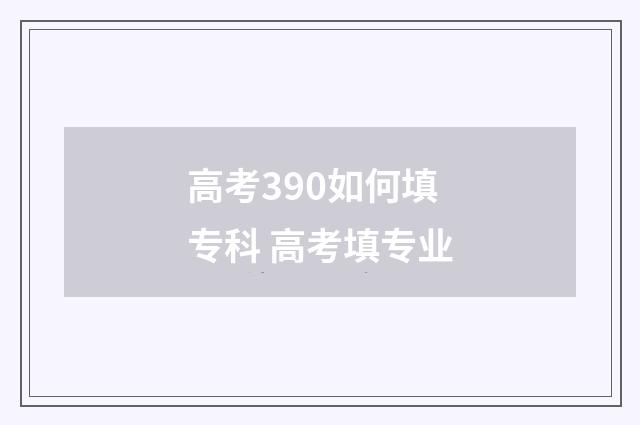高考390如何填专科 高考填专业
