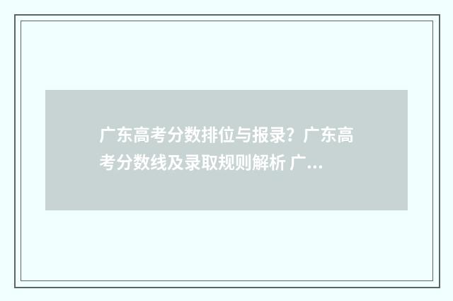 广东高考分数排位与报录？广东高考分数线及录取规则解析 广东高考分数排位表
