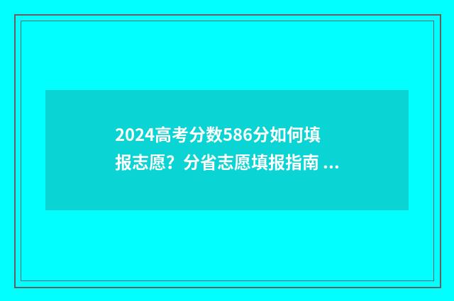 2024高考分数586分如何填报志愿？分省志愿填报指南 2024高考分数线安徽
