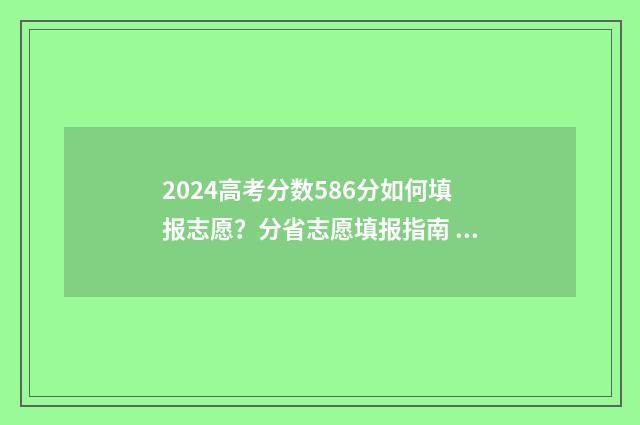 2024高考分数586分如何填报志愿？分省志愿填报指南 2024高考分数线安徽