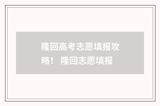 隆回高考志愿填报攻略！ 隆回志愿填报