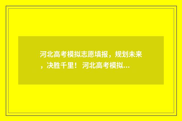 河北高考模拟志愿填报，规划未来，决胜千里！ 河北高考模拟志愿填报网站