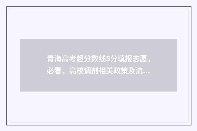 青海高考超分数线5分填报志愿，必看，高校调剂相关政策及流程详解 青海高考满分多少分2021