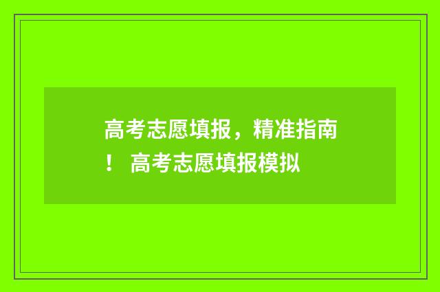 高考志愿填报，精准指南！ 高考志愿填报模拟