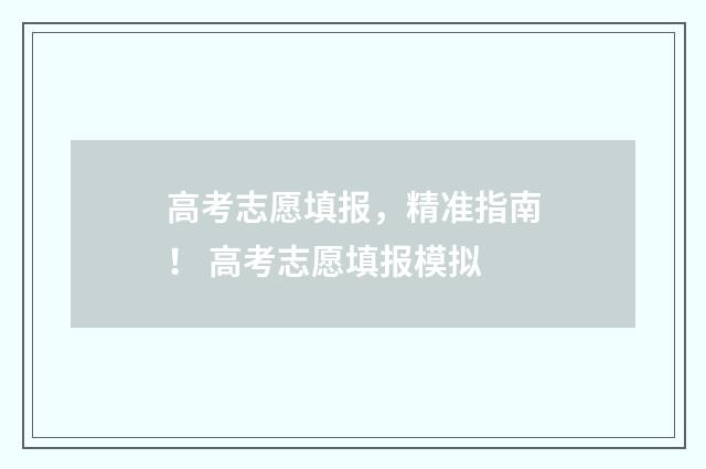 高考志愿填报，精准指南！ 高考志愿填报模拟