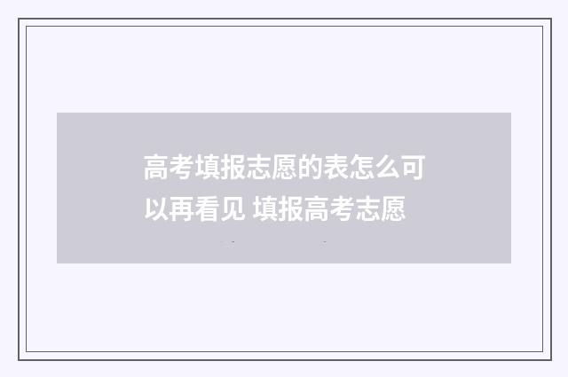 高考填报志愿的表怎么可以再看见 填报高考志愿