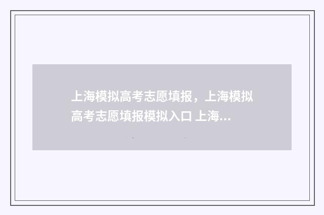 上海模拟高考志愿填报，上海模拟高考志愿填报模拟入口 上海高考模拟志愿什么时候填报