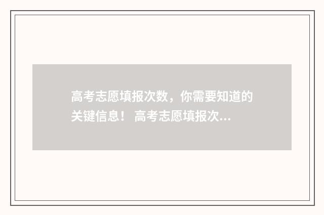 高考志愿填报次数，你需要知道的关键信息！ 高考志愿填报次序有何影响