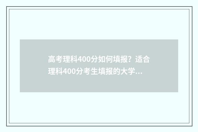 高考理科400分如何填报?适合理科400分考生填报的大学及专业 高考理科400分左右有什么合适的大学