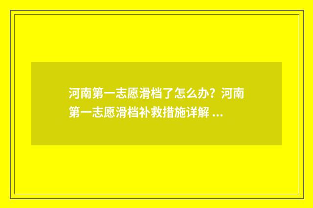 河南第一志愿滑档了怎么办？河南第一志愿滑档补救措施详解 河南第一志愿滑档了怎么办