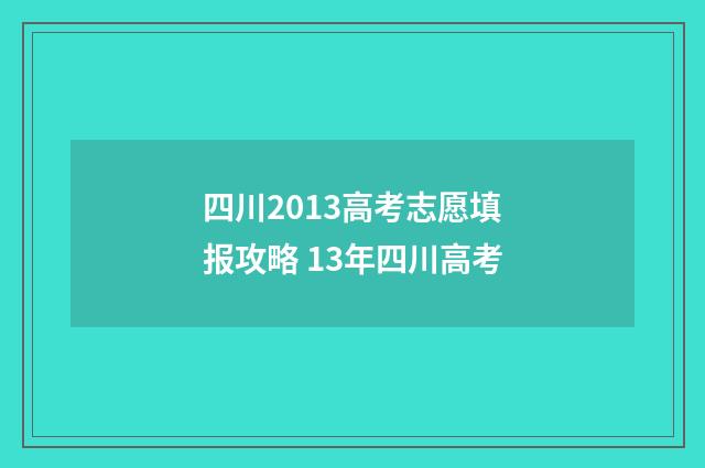 四川2013高考志愿填报攻略 13年四川高考