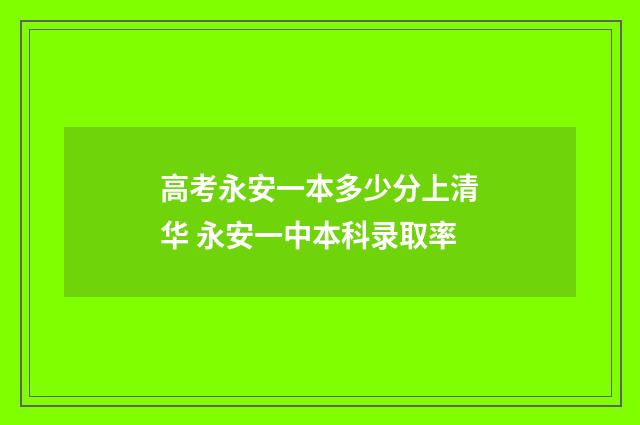 高考永安一本多少分上清华 永安一中本科录取率