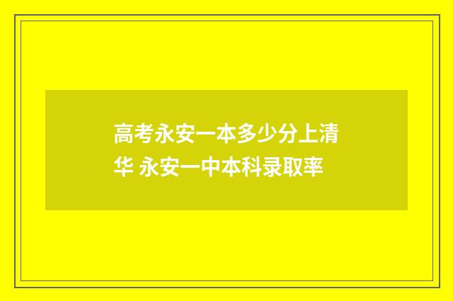 高考永安一本多少分上清华 永安一中本科录取率